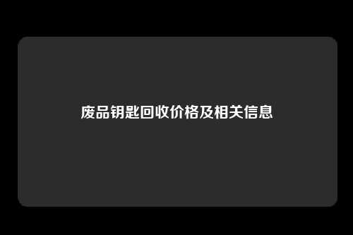 废品钥匙回收价格及相关信息