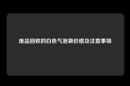 废品回收的白色气泡袋价格及注意事项