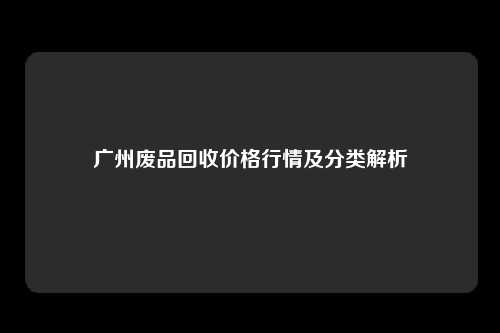 广州废品回收价格行情及分类解析
