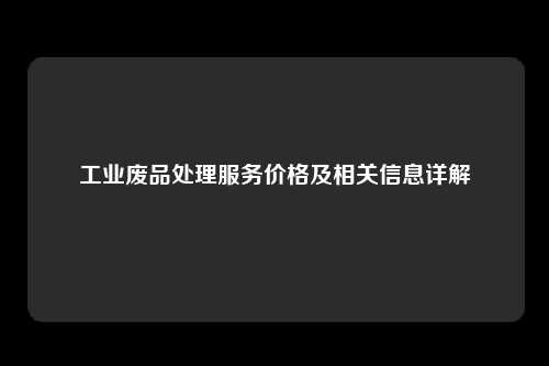工业废品处理服务价格及相关信息详解