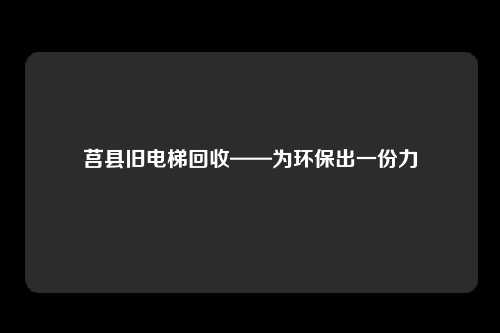 莒县旧电梯回收——为环保出一份力