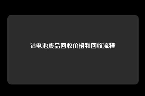 钴电池废品回收价格和回收流程