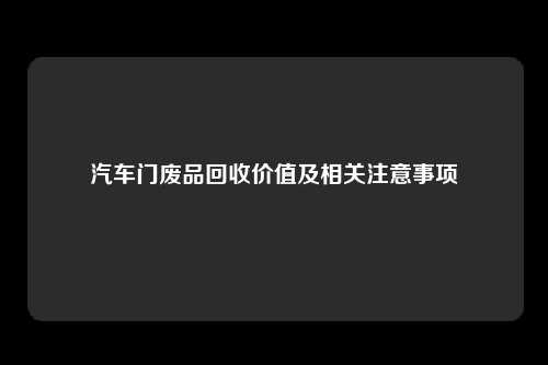汽车门废品回收价值及相关注意事项
