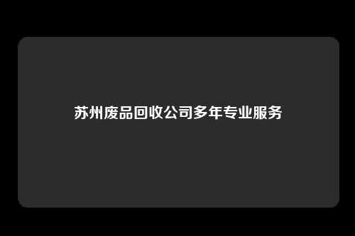 苏州废品回收公司多年专业服务