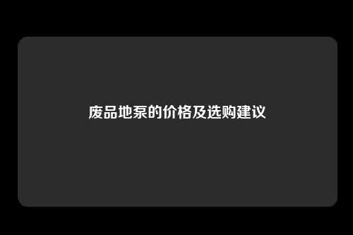 废品地泵的价格及选购建议