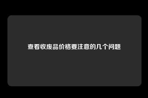 查看收废品价格要注意的几个问题