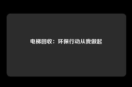电梯回收:环保行动从我做起