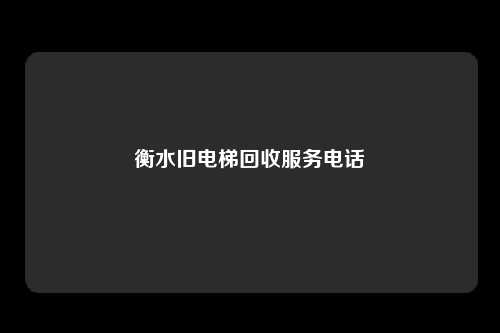 衡水旧电梯回收服务电话