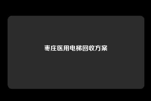 枣庄医用电梯回收方案