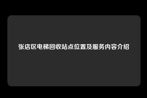 张店区电梯回收站点位置及服务内容介绍