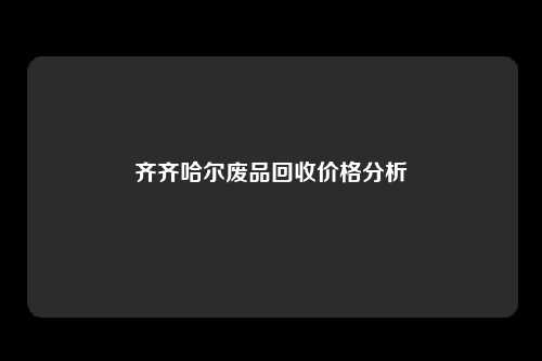 齐齐哈尔废品回收价格分析