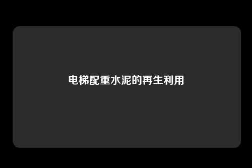 电梯配重水泥的再生利用