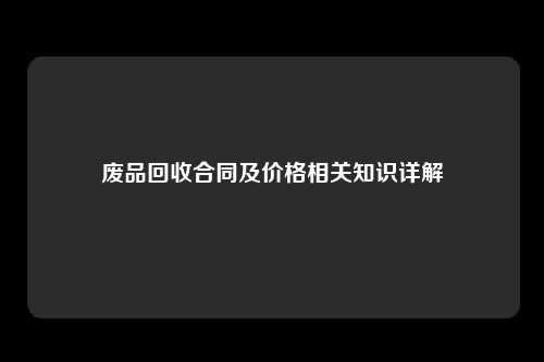 废品回收合同及价格相关知识详解