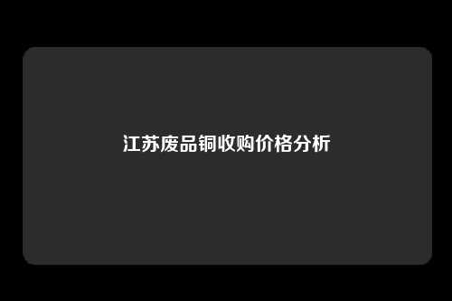 江苏废品铜收购价格分析