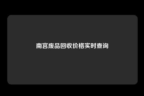 南宫废品回收价格实时查询