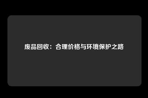 废品回收：合理价格与环境保护之路