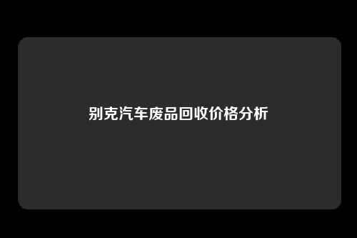别克汽车废品回收价格分析