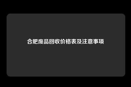 合肥废品回收价格表及注意事项