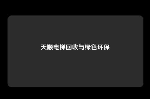 天顺电梯回收与绿色环保