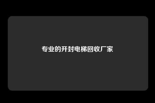 专业的开封电梯回收厂家
