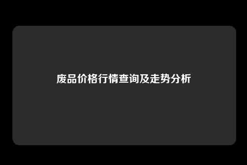 废品价格行情查询及走势分析