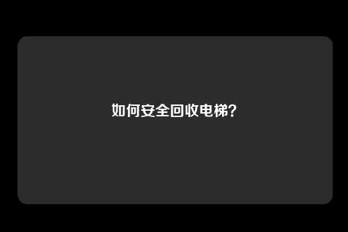 如何安全回收电梯？