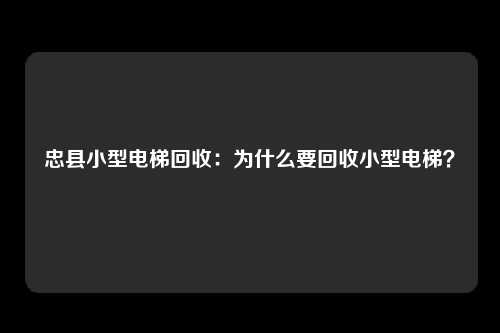 忠县小型电梯回收：为什么要回收小型电梯？
