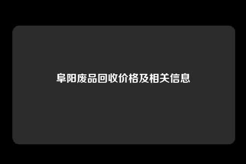 阜阳废品回收价格及相关信息