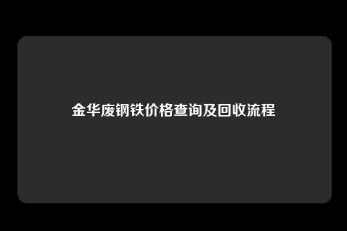 金华废钢铁价格查询及回收流程