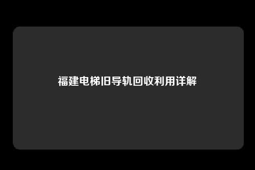 福建电梯旧导轨回收利用详解