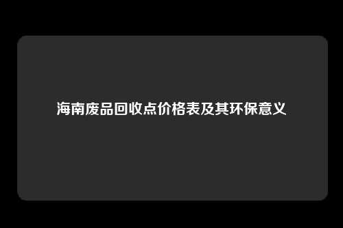 海南废品回收点价格表及其环保意义