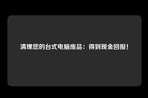 清理您的台式电脑废品：得到现金回报！