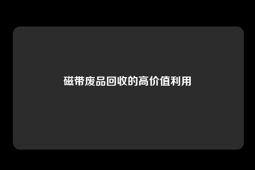 磁带废品回收的高价值利用