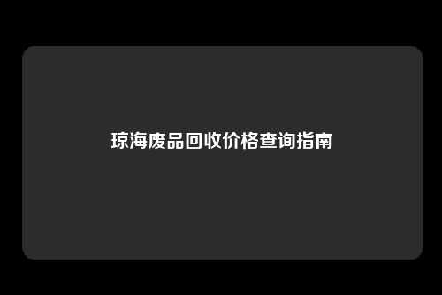 琼海废品回收价格查询指南