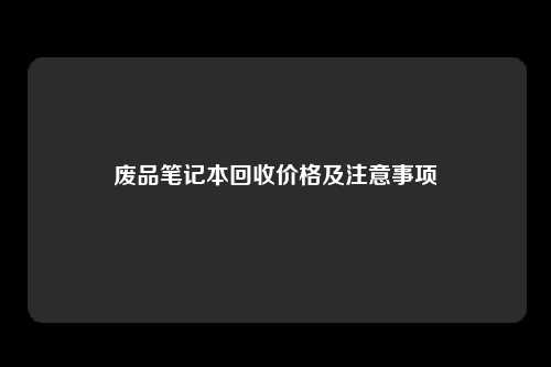 废品笔记本回收价格及注意事项