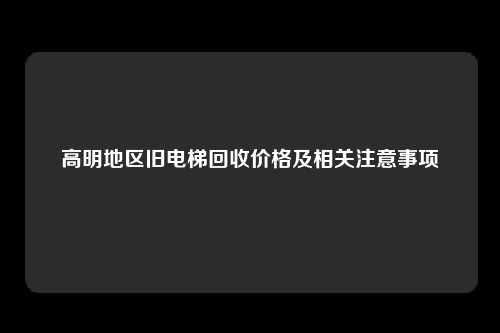 高明地区旧电梯回收价格及相关注意事项