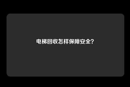 电梯回收怎样保障安全？