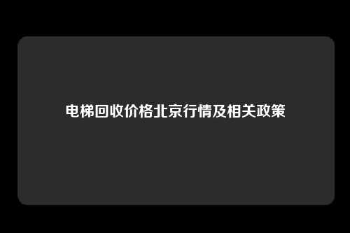 电梯回收价格北京行情及相关政策