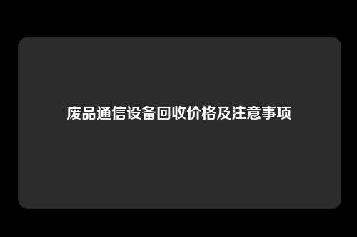 废品通信设备回收价格及注意事项