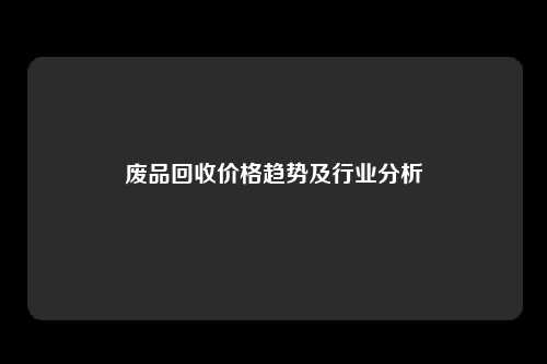 废品回收价格趋势及行业分析