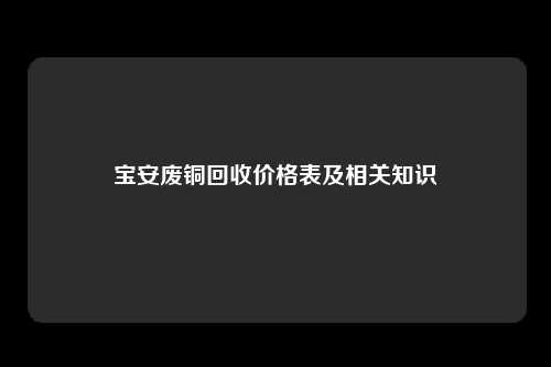 宝安废铜回收价格表及相关知识