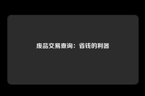 废品交易查询:省钱的利器