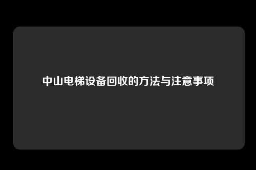 中山电梯设备回收的方法与注意事项