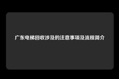 广东电梯回收涉及的注意事项及流程简介