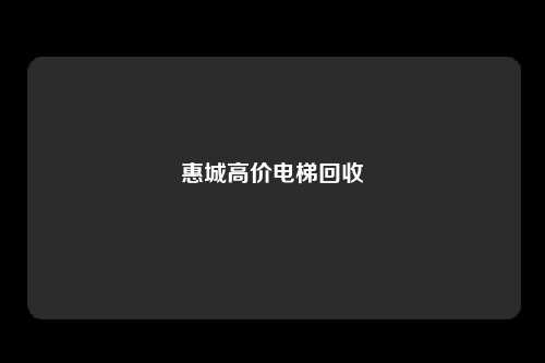 惠城高价电梯回收