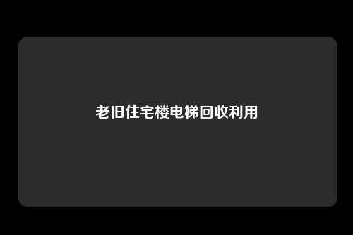 老旧住宅楼电梯回收利用