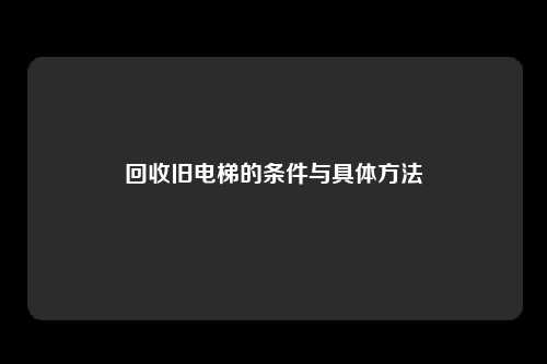 回收旧电梯的条件与具体方法