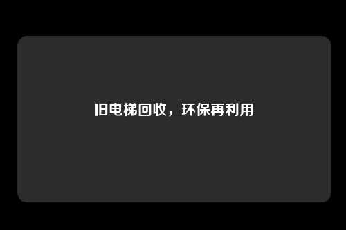 旧电梯回收，环保再利用