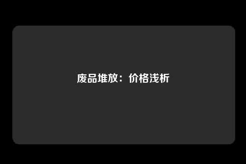 废品堆放：价格浅析