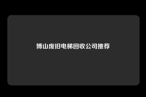 博山废旧电梯回收公司推荐